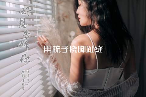 用梳子挠脚趾缝